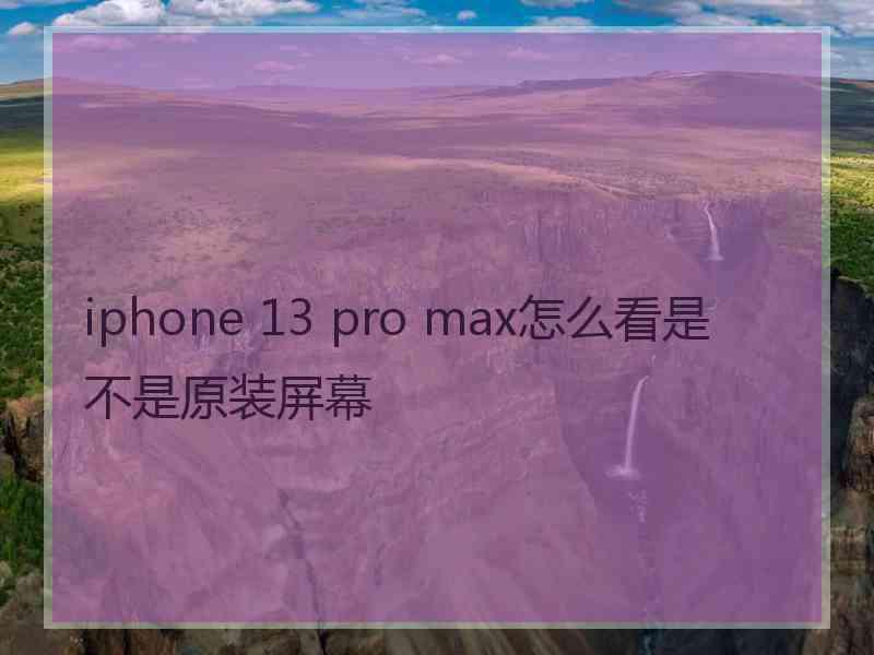 iphone 13 pro max怎么看是不是原装屏幕