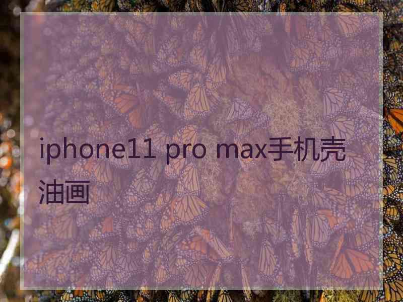 iphone11 pro max手机壳油画