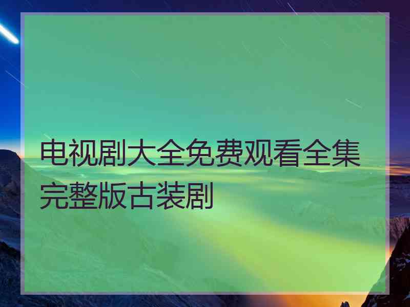 电视剧大全免费观看全集完整版古装剧