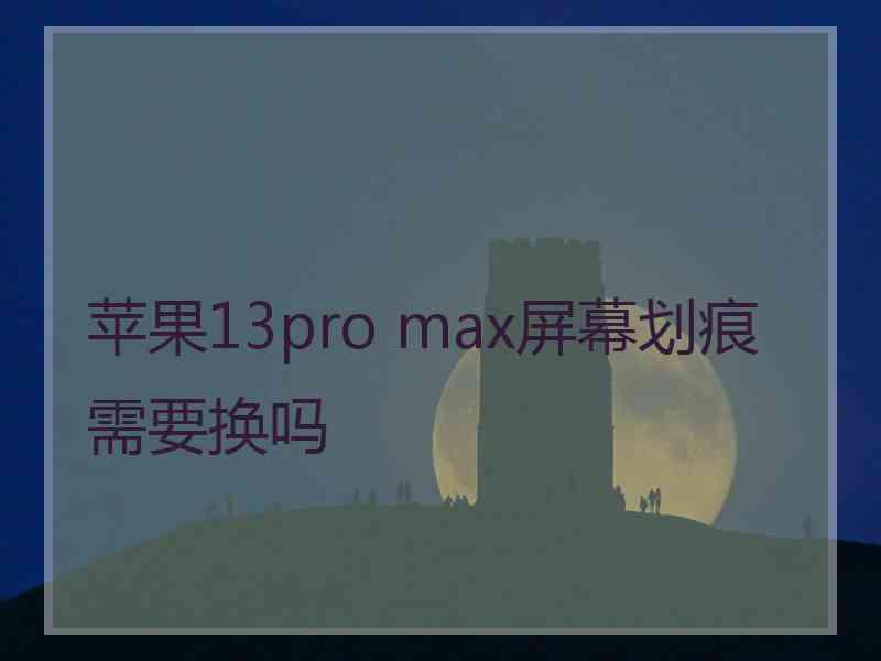 苹果13pro max屏幕划痕需要换吗