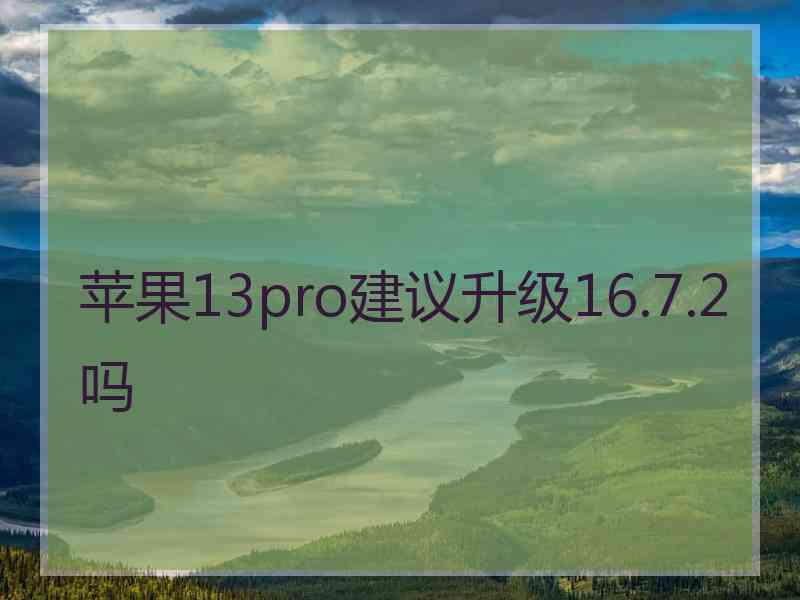 苹果13pro建议升级16.7.2吗