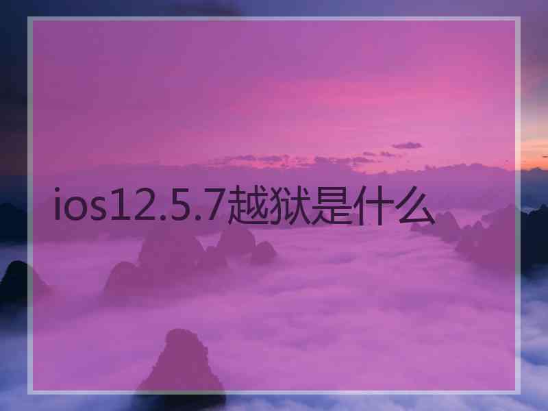 ios12.5.7越狱是什么