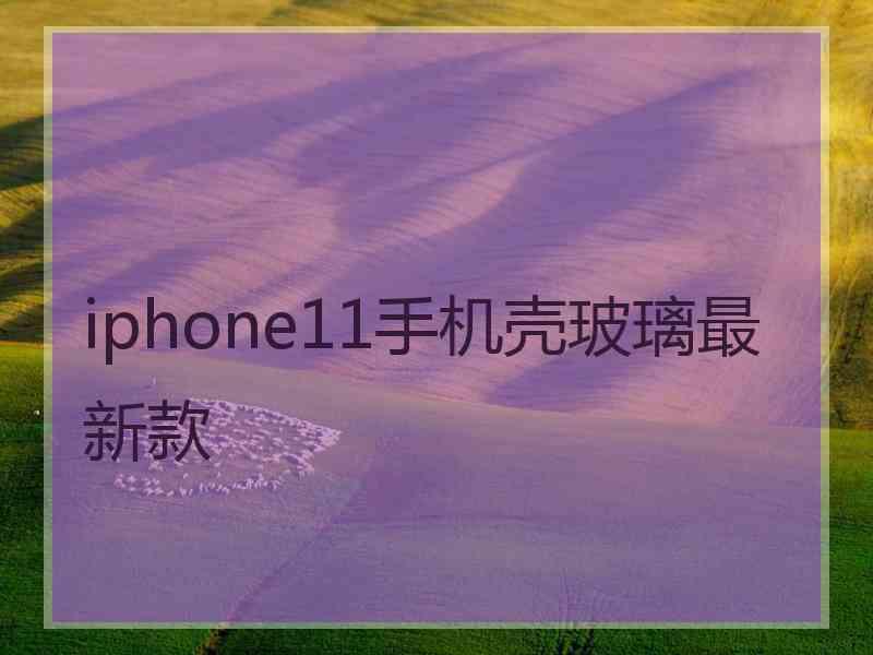 iphone11手机壳玻璃最新款