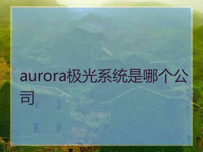 aurora极光系统是哪个公司