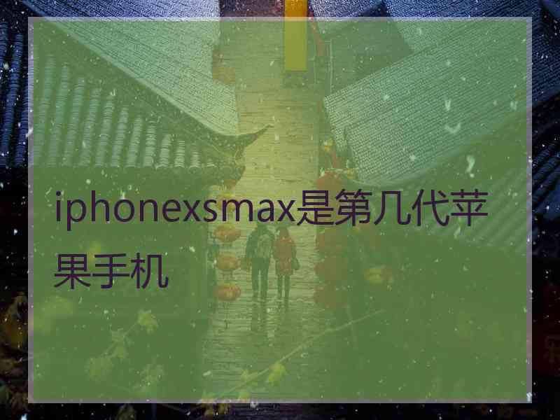 iphonexsmax是第几代苹果手机