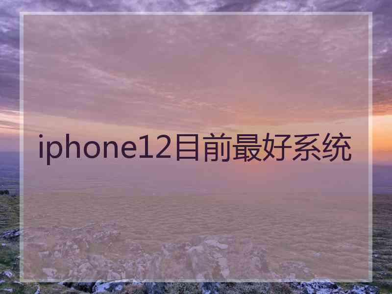 iphone12目前最好系统