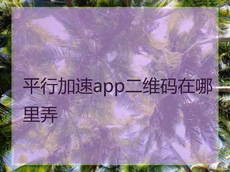 平行加速app二维码在哪里弄