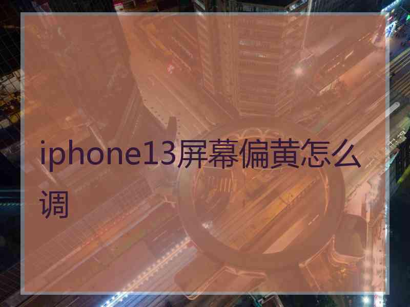 iphone13屏幕偏黄怎么调