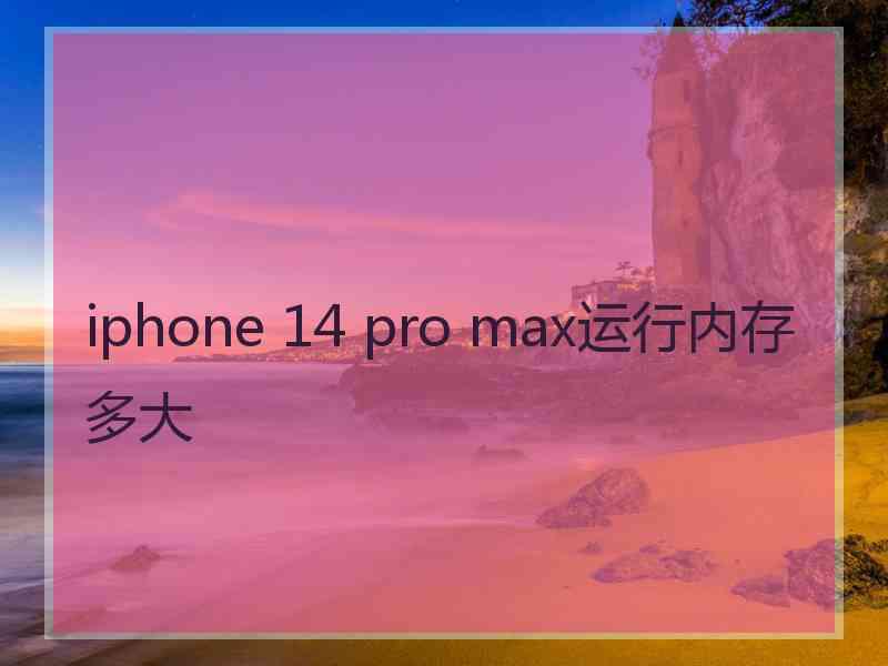 iphone 14 pro max运行内存多大