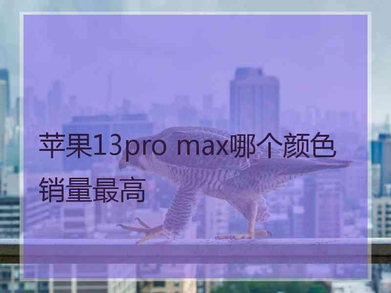 苹果13pro max哪个颜色销量最高