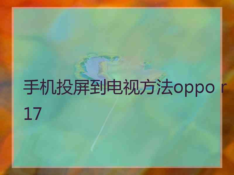 手机投屏到电视方法oppo r17