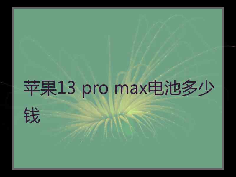 苹果13 pro max电池多少钱