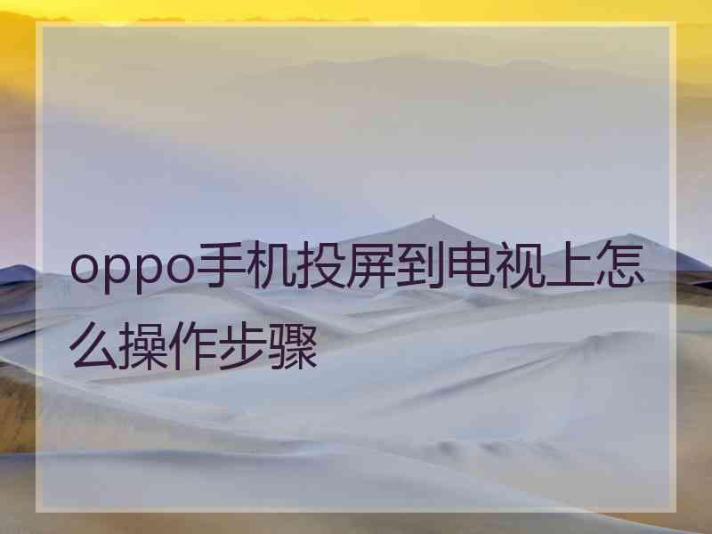 oppo手机投屏到电视上怎么操作步骤