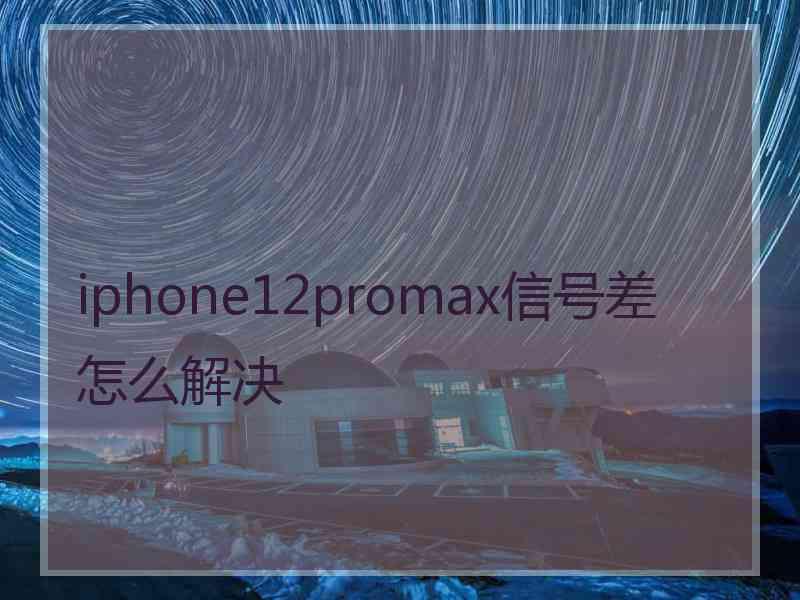 iphone12promax信号差怎么解决