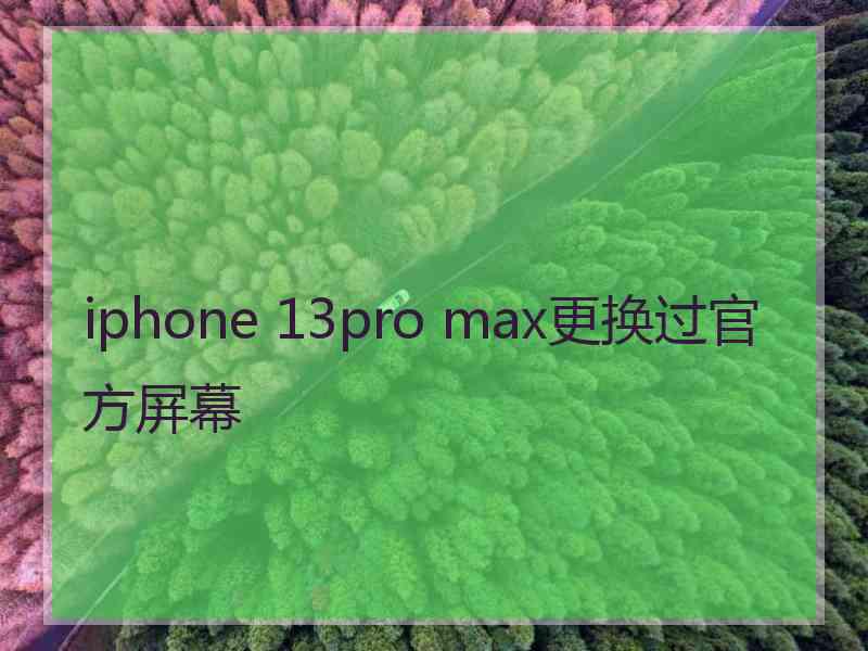 iphone 13pro max更换过官方屏幕