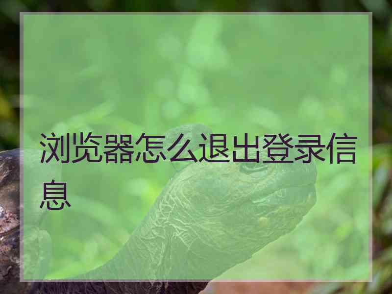 浏览器怎么退出登录信息