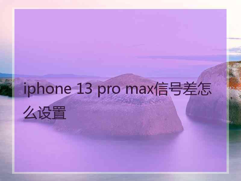 iphone 13 pro max信号差怎么设置