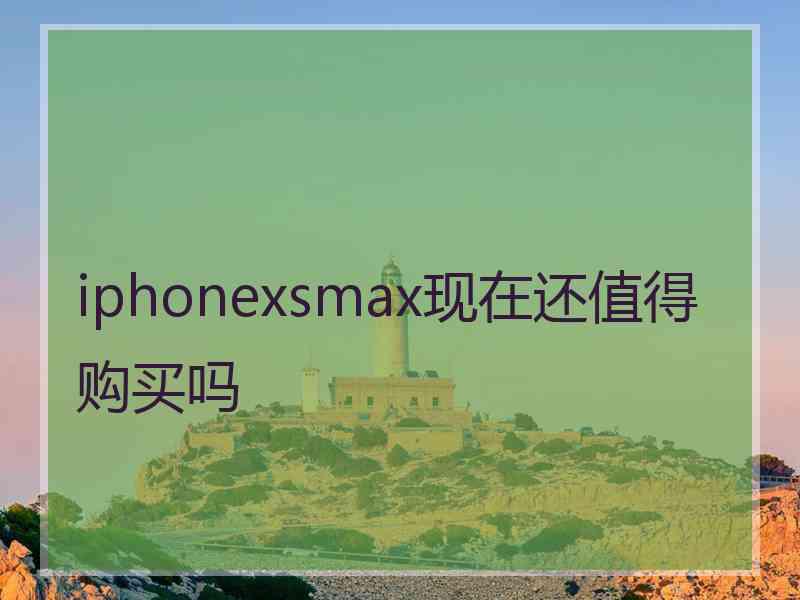 iphonexsmax现在还值得购买吗