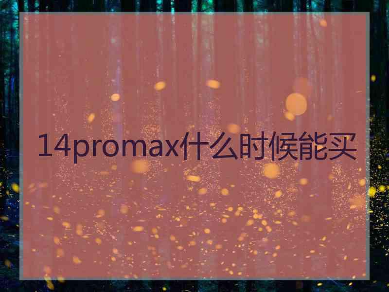 14promax什么时候能买