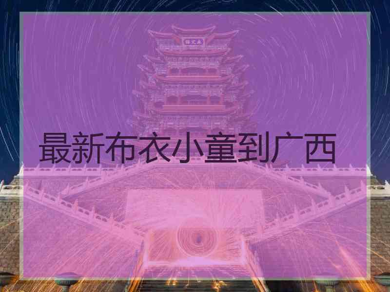 最新布衣小童到广西