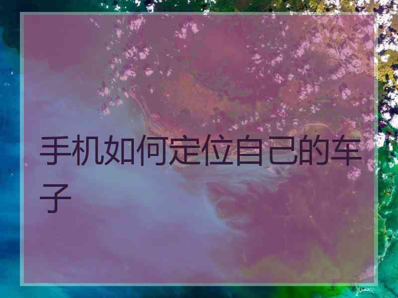 手机如何定位自己的车子