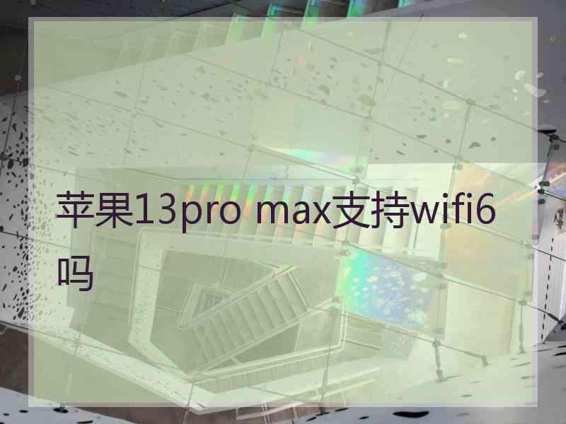 苹果13pro max支持wifi6吗