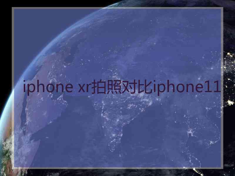 iphone xr拍照对比iphone11