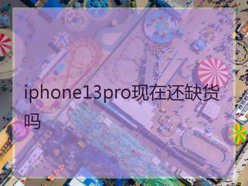 iphone13pro现在还缺货吗