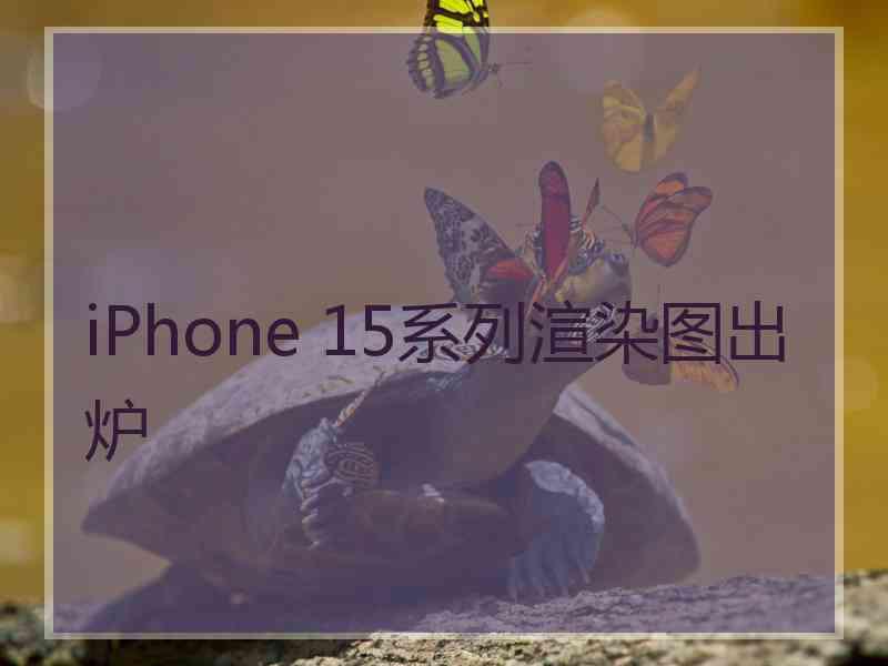 iPhone 15系列渲染图出炉