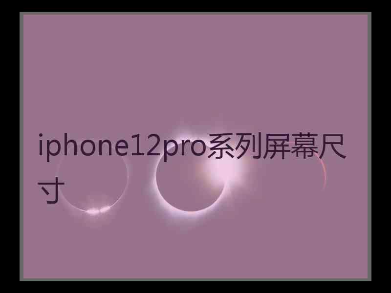 iphone12pro系列屏幕尺寸