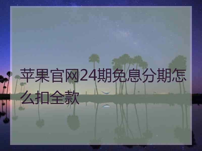 苹果官网24期免息分期怎么扣全款