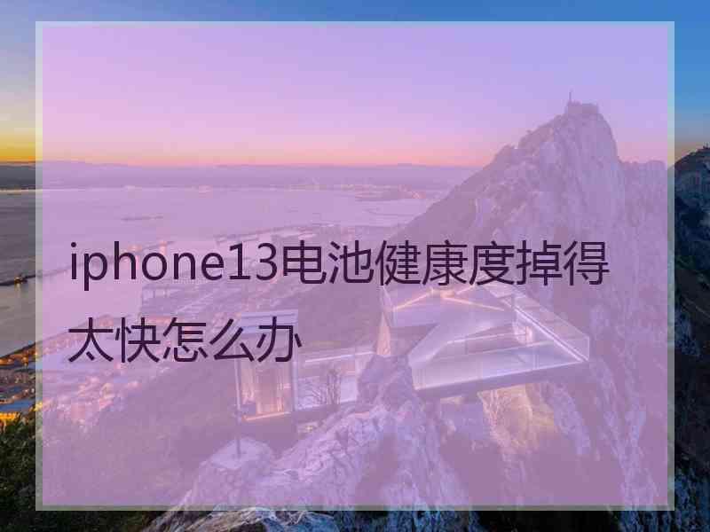 iphone13电池健康度掉得太快怎么办