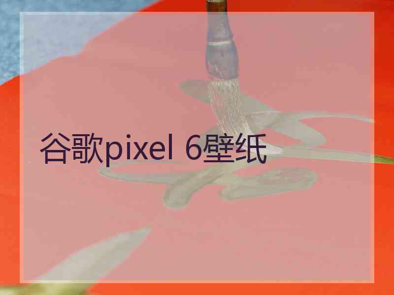 谷歌pixel 6壁纸