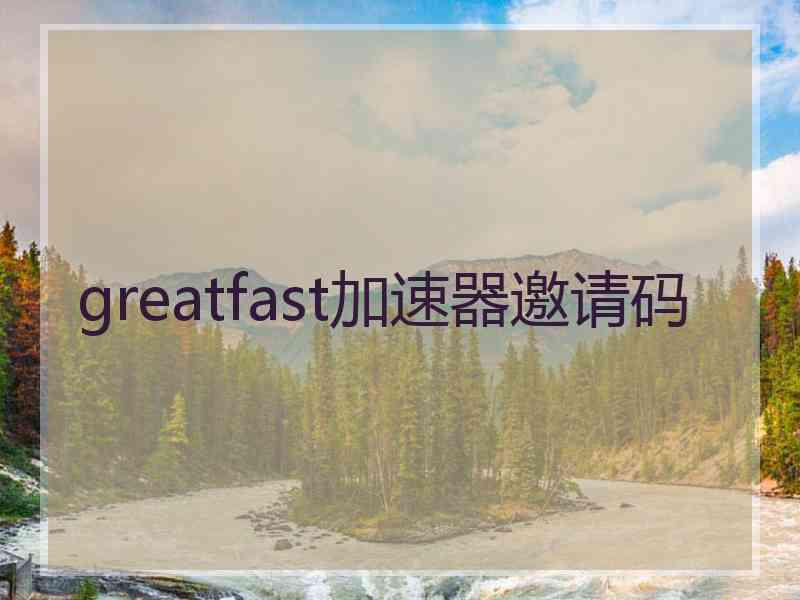 greatfast加速器邀请码