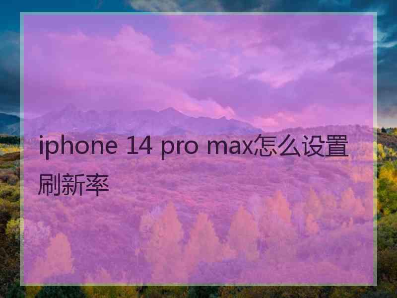 iphone 14 pro max怎么设置刷新率