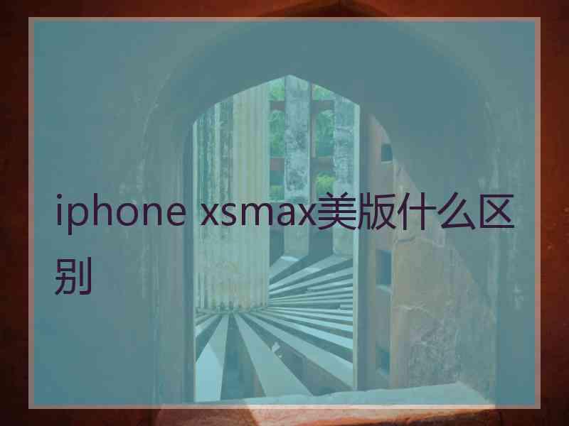 iphone xsmax美版什么区别