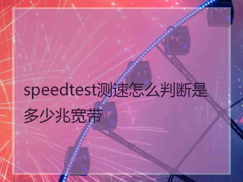 speedtest测速怎么判断是多少兆宽带