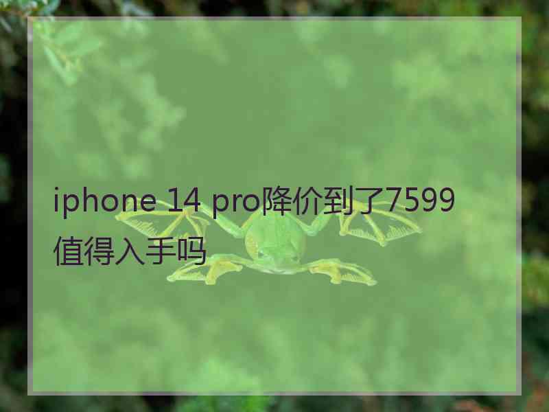 iphone 14 pro降价到了7599值得入手吗