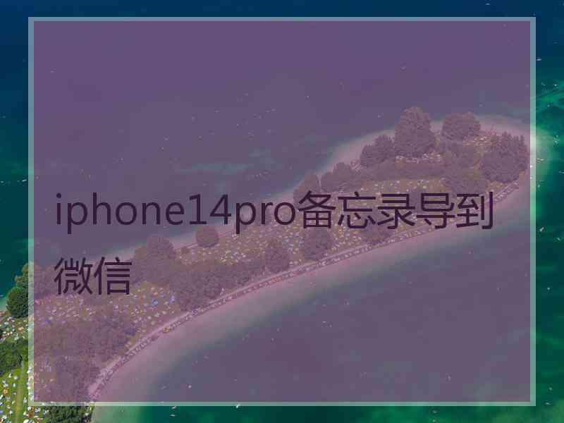 iphone14pro备忘录导到微信