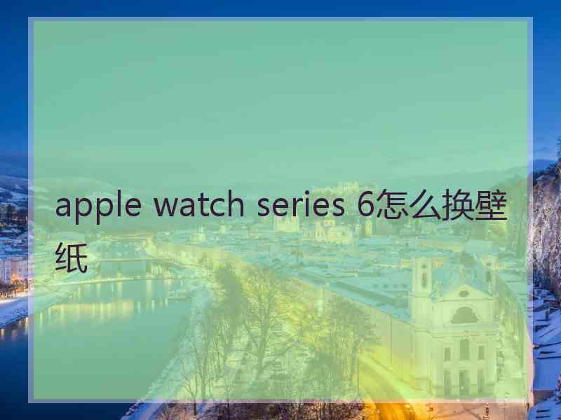 apple watch series 6怎么换壁纸