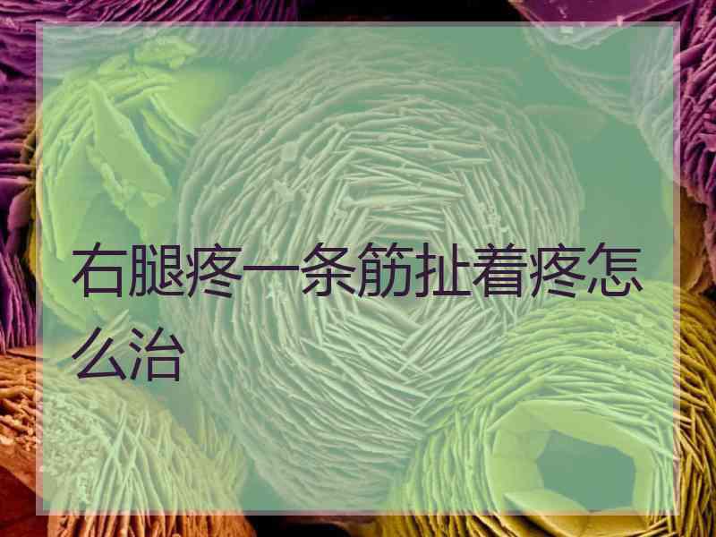 右腿疼一条筋扯着疼怎么治