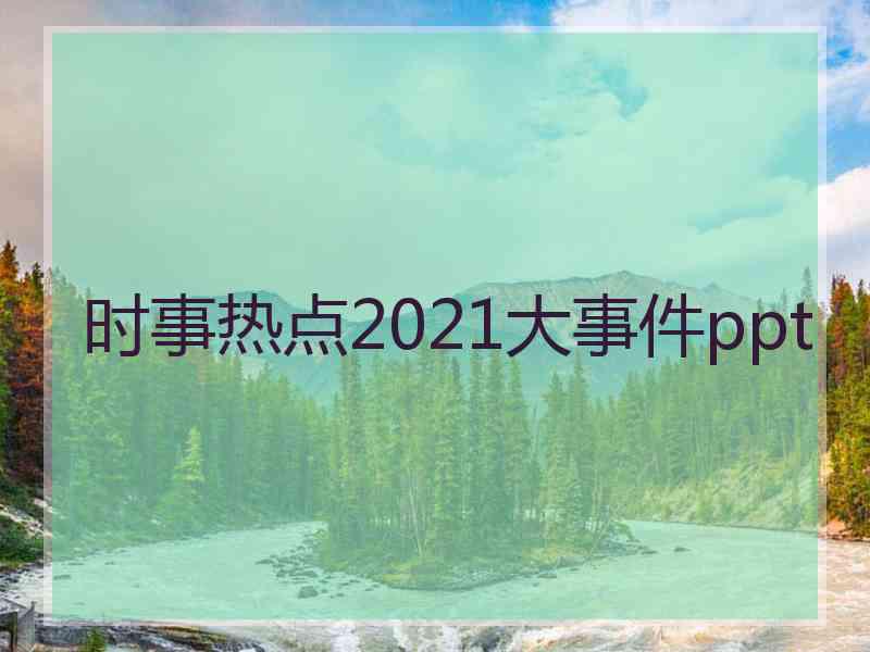 时事热点2021大事件ppt