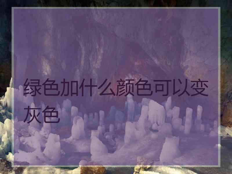 绿色加什么颜色可以变灰色