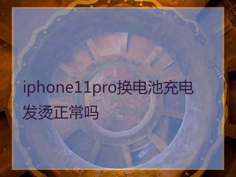 iphone11pro换电池充电发烫正常吗