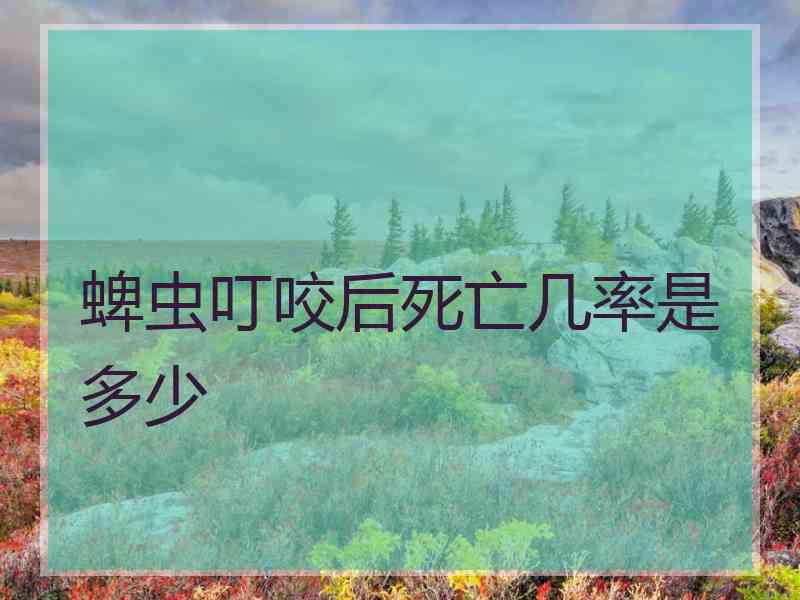 蜱虫叮咬后死亡几率是多少