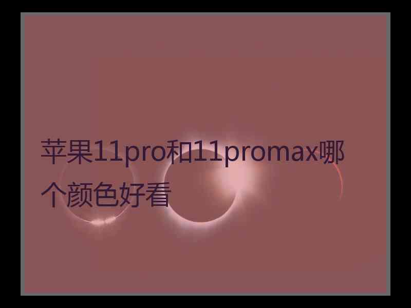 苹果11pro和11promax哪个颜色好看