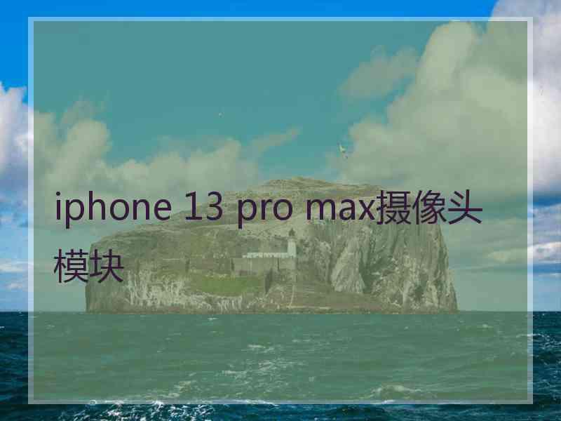 iphone 13 pro max摄像头模块