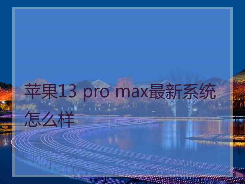 苹果13 pro max最新系统怎么样