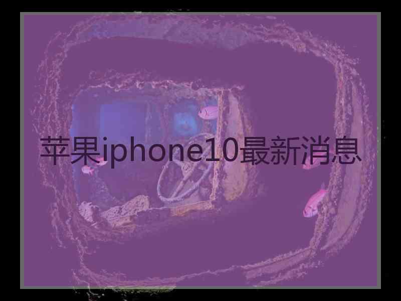 苹果iphone10最新消息