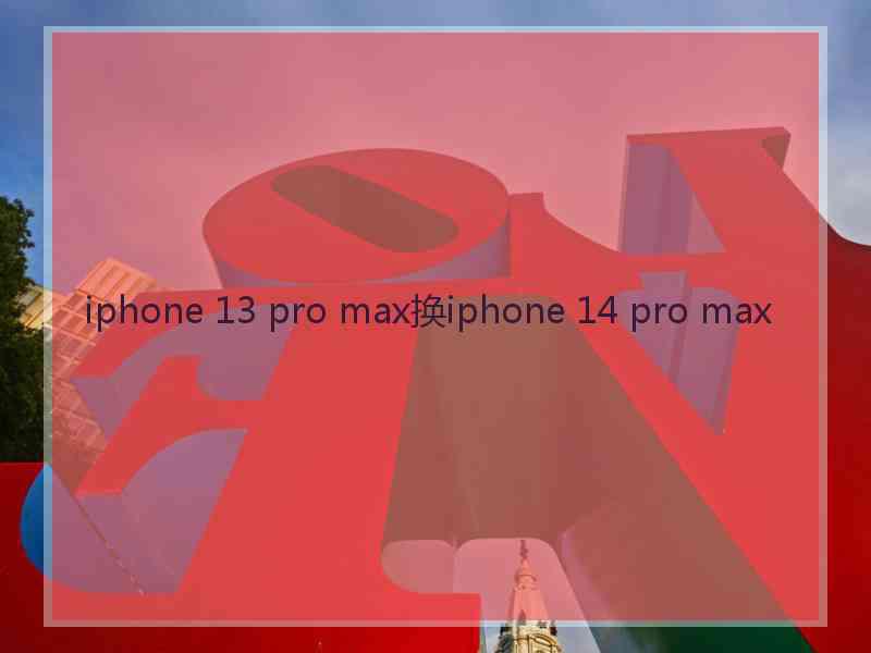 iphone 13 pro max换iphone 14 pro max